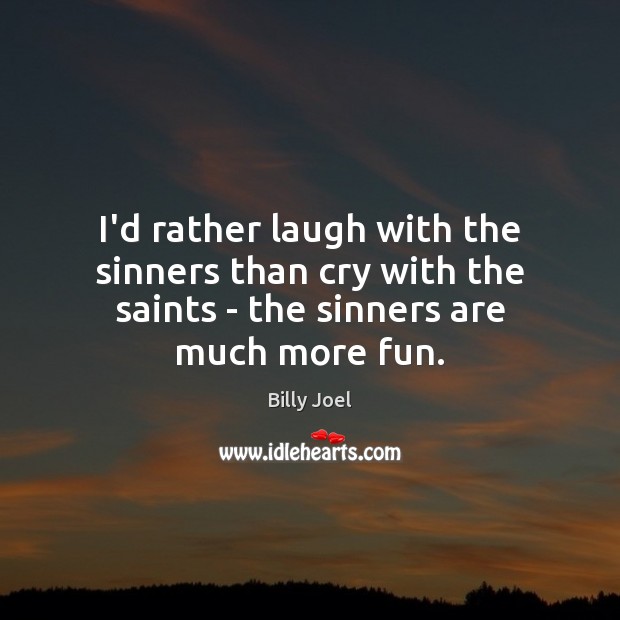 I’d rather laugh with the sinners than cry with the saints – Billy Joel Picture Quote