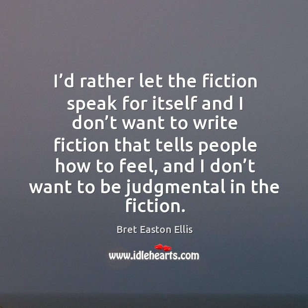 I’d rather let the fiction speak for itself and I don’t want to write fiction that tells people how to feel Bret Easton Ellis Picture Quote