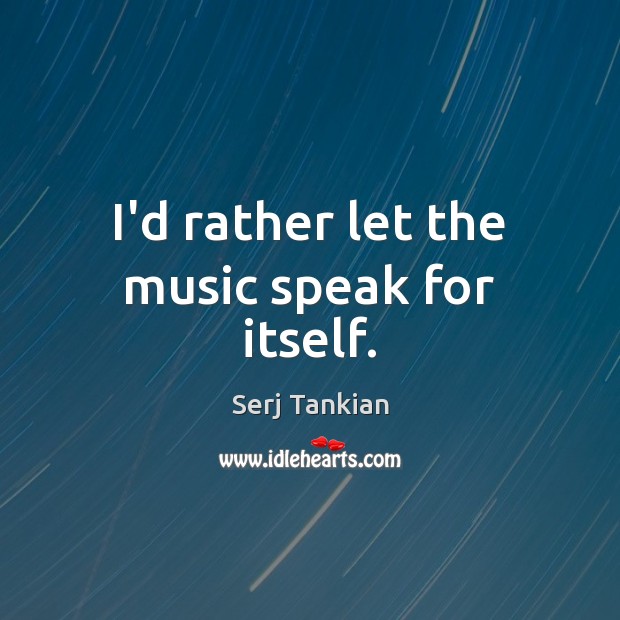 I’d rather let the music speak for itself. Serj Tankian Picture Quote