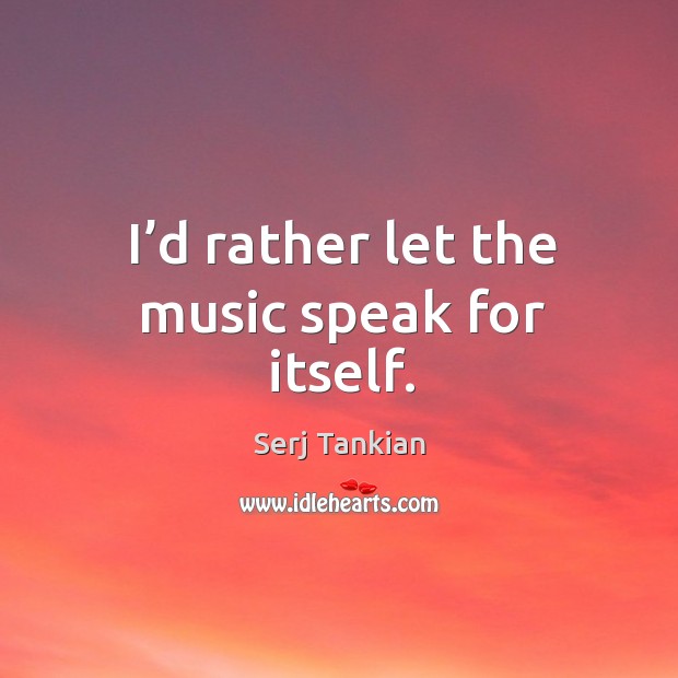 I’d rather let the music speak for itself. Serj Tankian Picture Quote