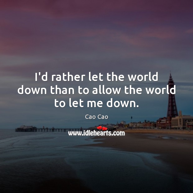 I’d rather let the world down than to allow the world to let me down. Image