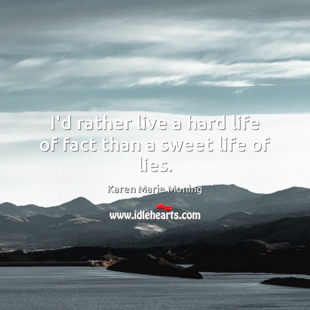 I’d rather live a hard life of fact than a sweet life of lies. Karen Marie Moning Picture Quote