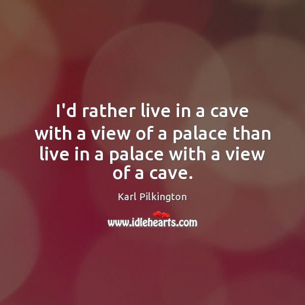 I’d rather live in a cave with a view of a palace Karl Pilkington Picture Quote