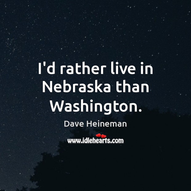I’d rather live in Nebraska than Washington. Dave Heineman Picture Quote
