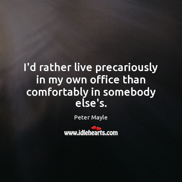 I’d rather live precariously in my own office than comfortably in somebody else’s. Image