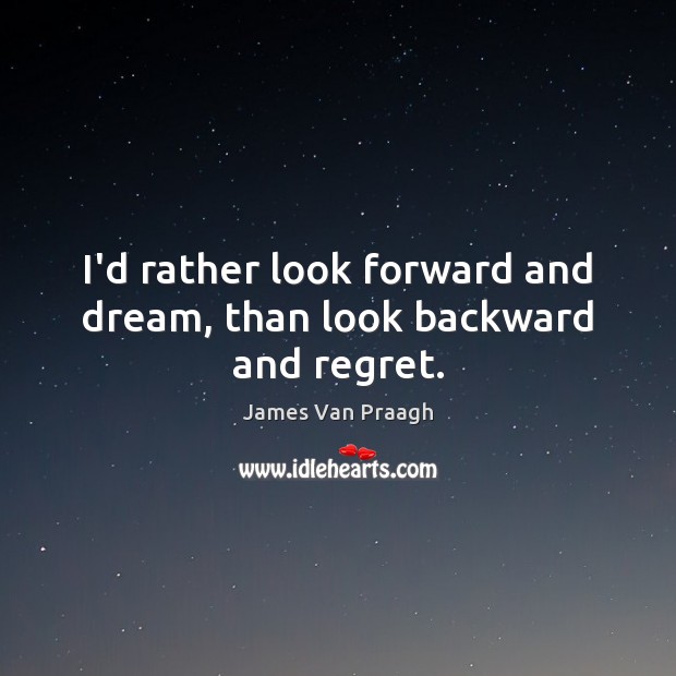 I’d rather look forward and dream, than look backward and regret. James Van Praagh Picture Quote