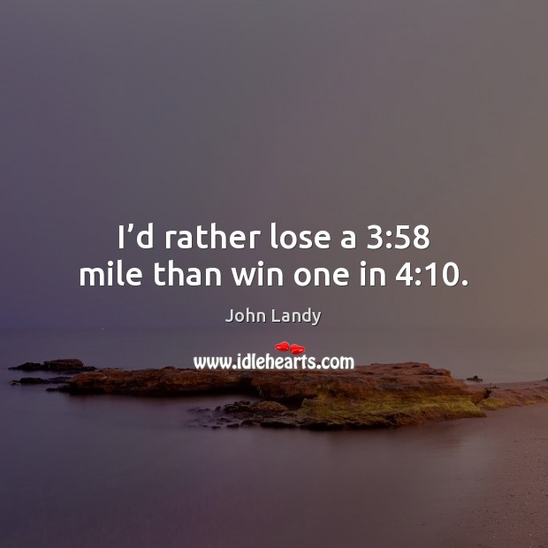 I’d rather lose a 3:58 mile than win one in 4:10. John Landy Picture Quote