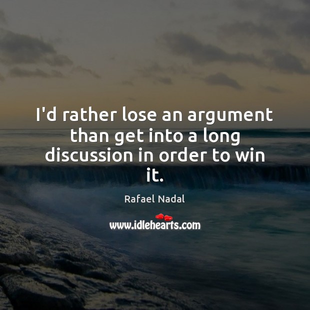I’d rather lose an argument than get into a long discussion in order to win it. Rafael Nadal Picture Quote