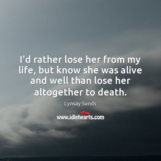 I’d rather lose her from my life, but know she was alive Lynsay Sands Picture Quote
