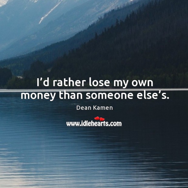 I’d rather lose my own money than someone else’s. Image