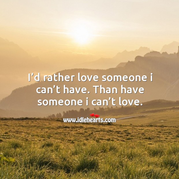 I’d rather love someone I can’t have. Than have someone I can’t love. Love Someone Quotes Image