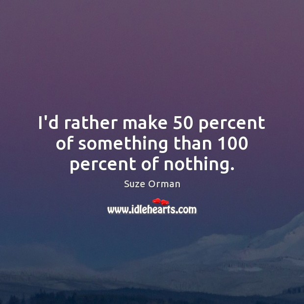 I’d rather make 50 percent of something than 100 percent of nothing. Suze Orman Picture Quote