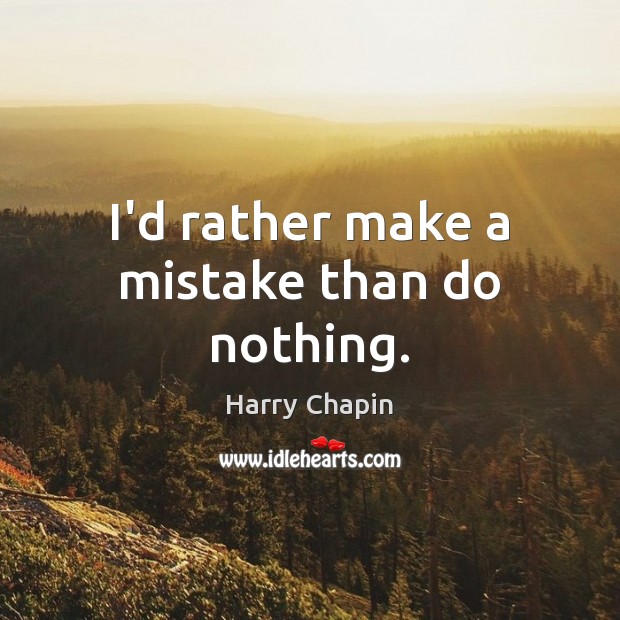 I’d rather make a mistake than do nothing. Harry Chapin Picture Quote