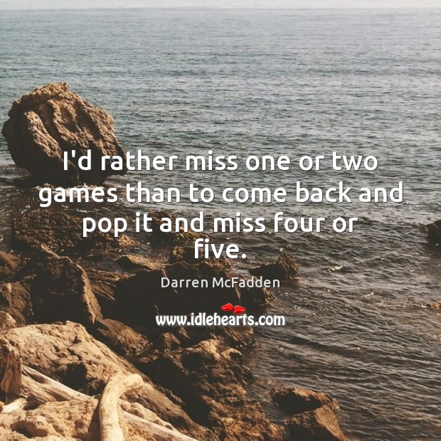 I’d rather miss one or two games than to come back and pop it and miss four or five. Darren McFadden Picture Quote