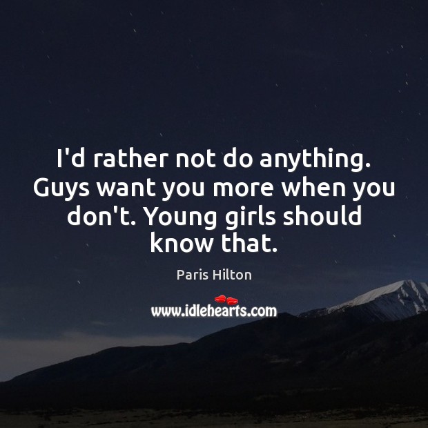 I’d rather not do anything. Guys want you more when you don’t. Image