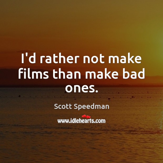 I’d rather not make films than make bad ones. Scott Speedman Picture Quote