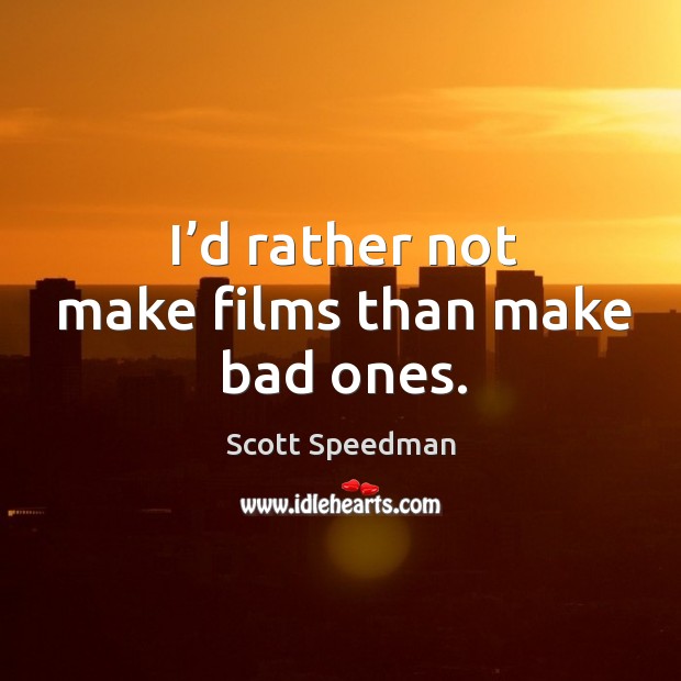 I’d rather not make films than make bad ones. Scott Speedman Picture Quote