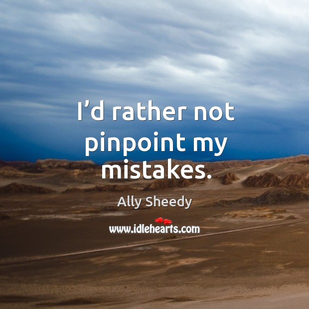 I’d rather not pinpoint my mistakes. Ally Sheedy Picture Quote