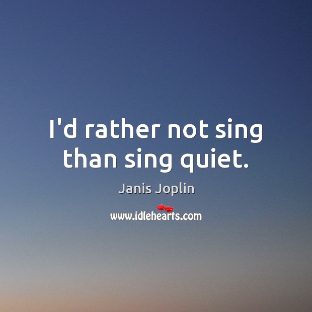 I’d rather not sing than sing quiet. Janis Joplin Picture Quote