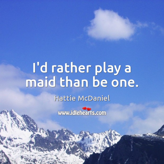 I’d rather play a maid than be one. Hattie McDaniel Picture Quote