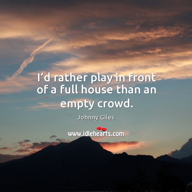 I’d rather play in front of a full house than an empty crowd. Johnny Giles Picture Quote