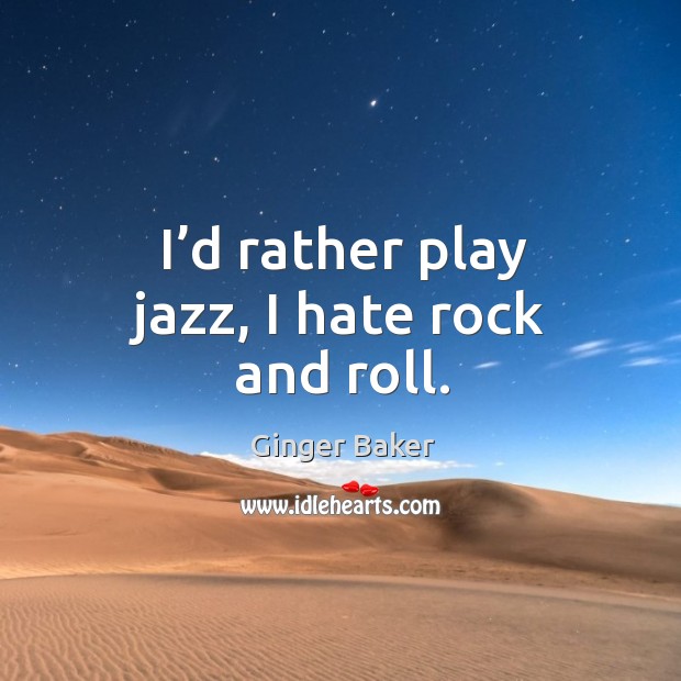I’d rather play jazz, I hate rock and roll. Image