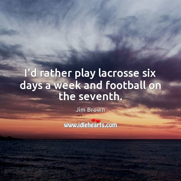 I’d rather play lacrosse six days a week and football on the seventh. Image