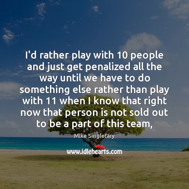 I’d rather play with 10 people and just get penalized all the way Mike Singletary Picture Quote