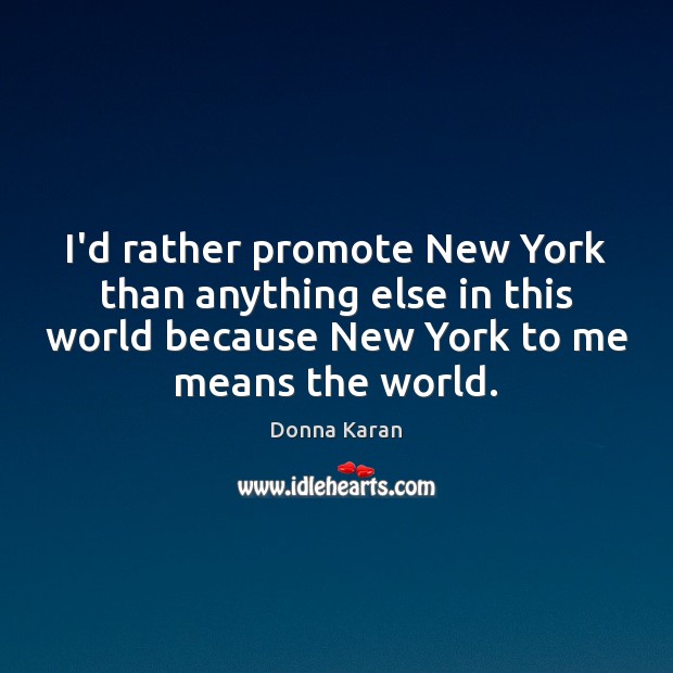 I’d rather promote New York than anything else in this world because Donna Karan Picture Quote