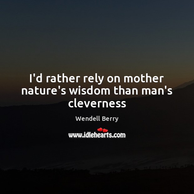 I’d rather rely on mother nature’s wisdom than man’s cleverness Wendell Berry Picture Quote