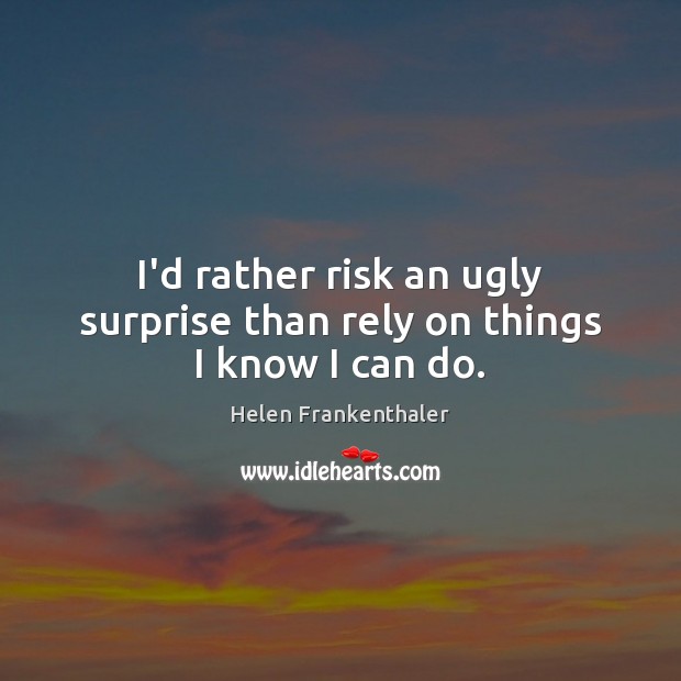 I’d rather risk an ugly surprise than rely on things I know I can do. Helen Frankenthaler Picture Quote