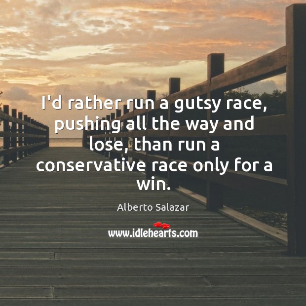 I’d rather run a gutsy race, pushing all the way and lose, Alberto Salazar Picture Quote