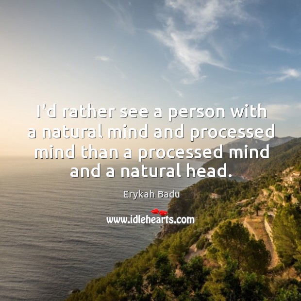 I’d rather see a person with a natural mind and processed mind Erykah Badu Picture Quote