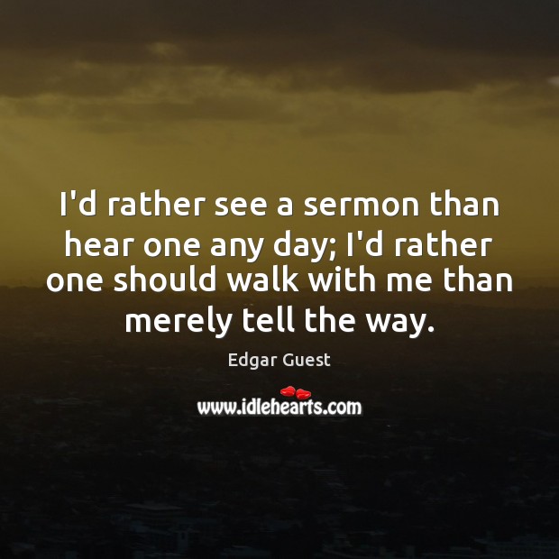 I’d rather see a sermon than hear one any day; I’d rather Image