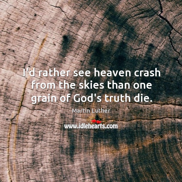I’d rather see heaven crash from the skies than one grain of God’s truth die. Image