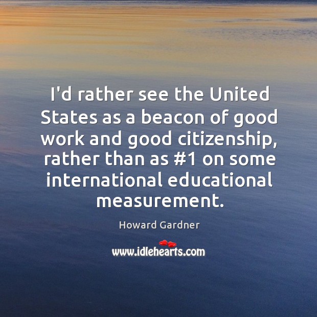 I’d rather see the United States as a beacon of good work Howard Gardner Picture Quote