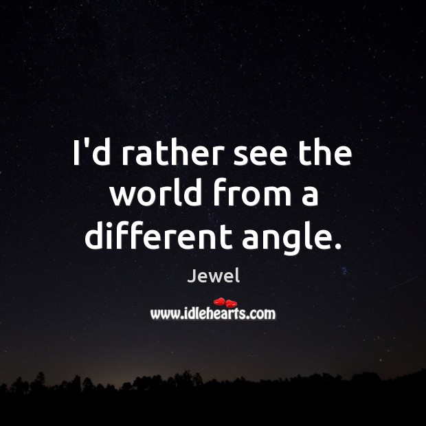 I’d rather see the world from a different angle. Jewel Picture Quote