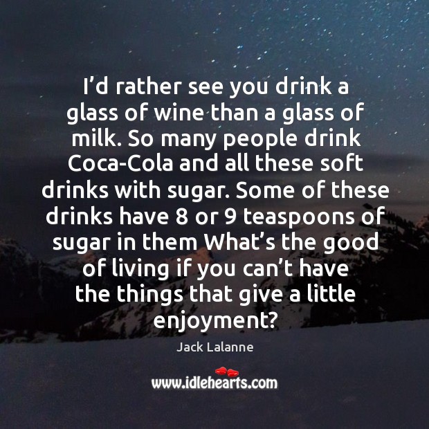 I’d rather see you drink a glass of wine than a glass of milk. Jack Lalanne Picture Quote