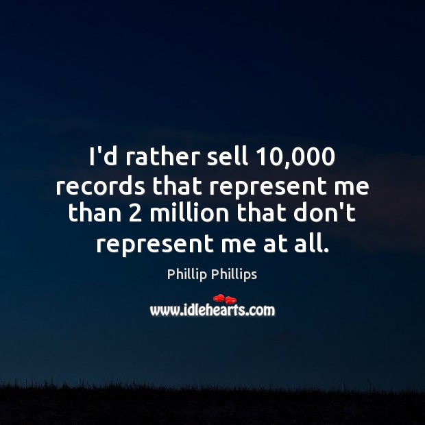 I’d rather sell 10,000 records that represent me than 2 million that don’t represent Phillip Phillips Picture Quote