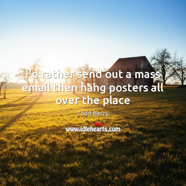 I’d rather send out a mass email then hang posters all over the place Todd Barry Picture Quote