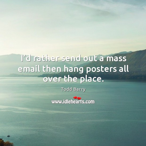 I’d rather send out a mass email then hang posters all over the place. Todd Barry Picture Quote
