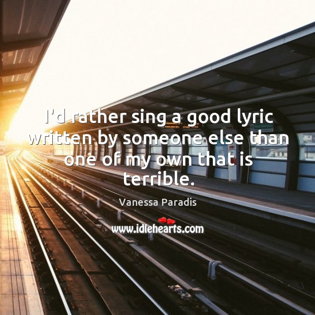 I’d rather sing a good lyric written by someone else than one of my own that is terrible. Vanessa Paradis Picture Quote