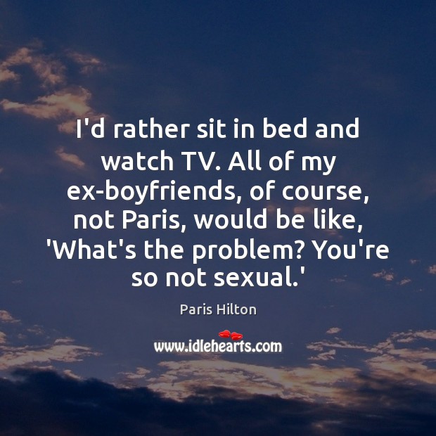 I’d rather sit in bed and watch TV. All of my ex-boyfriends, Paris Hilton Picture Quote