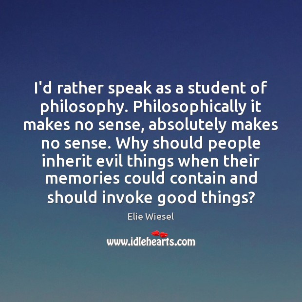 I’d rather speak as a student of philosophy. Philosophically it makes no Elie Wiesel Picture Quote