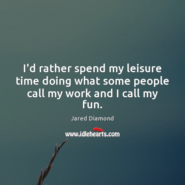 I’d rather spend my leisure time doing what some people call my work and I call my fun. Jared Diamond Picture Quote