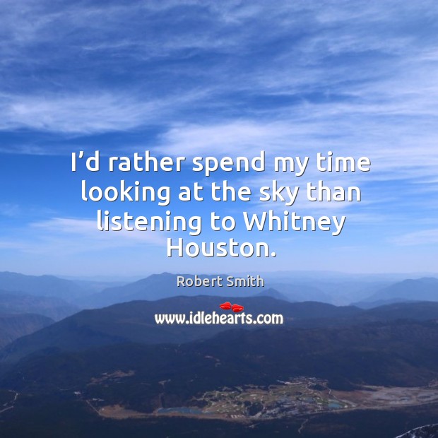 I’d rather spend my time looking at the sky than listening to whitney houston. Robert Smith Picture Quote