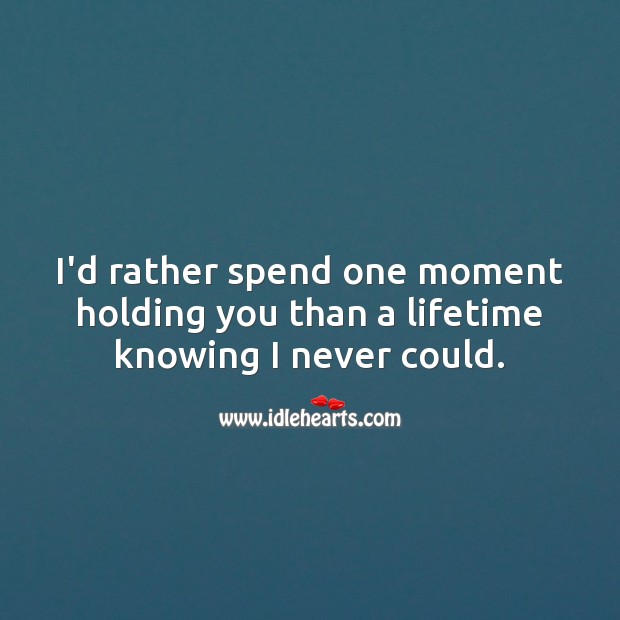 I’d rather spend one moment holding you than a lifetime knowing I never could. Image