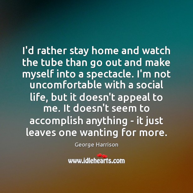 I’d rather stay home and watch the tube than go out and George Harrison Picture Quote