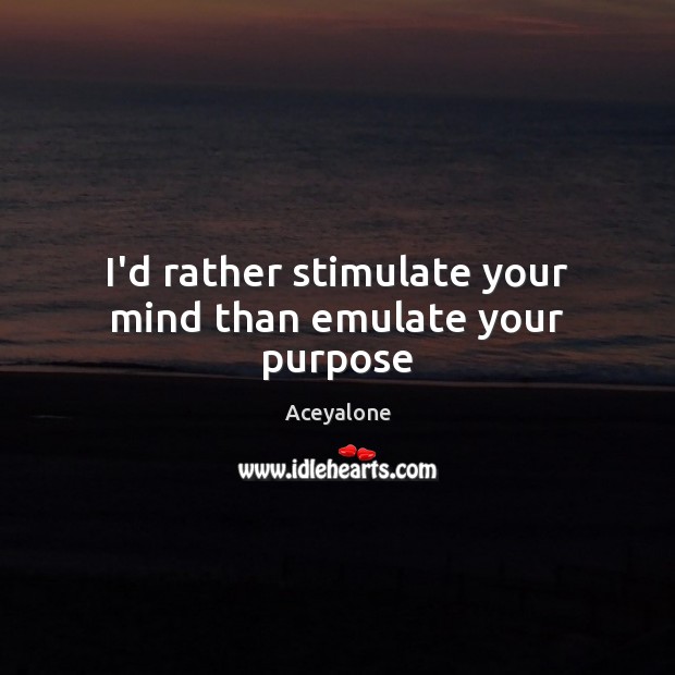 I’d rather stimulate your mind than emulate your purpose Aceyalone Picture Quote
