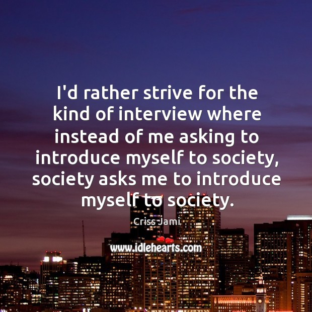 I’d rather strive for the kind of interview where instead of me Image